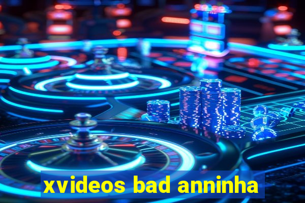 xvideos bad anninha